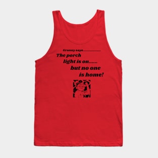 GRANNY SAYS, FUNNY SAYINGS TEE, PORCH, THE PORCH LIGHT IS ON BUT NO ONE IS HOME! Tank Top